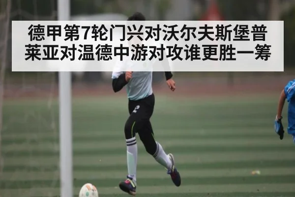 德甲第7轮门兴对沃尔夫斯堡普莱亚对温德中游对攻谁更胜一筹