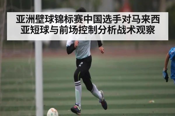 亚洲壁球锦标赛中国选手对马来西亚短球与前场控制分析战术观察